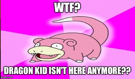 WTF? DRAGON KID ISN'T HERE ANYMORE?? | made w/ Imgflip meme maker