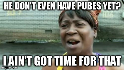 Ain't Nobody Got Time For That Meme | HE DON'T EVEN HAVE PUBES YET? I AIN'T GOT TIME FOR THAT | image tagged in memes,aint nobody got time for that | made w/ Imgflip meme maker