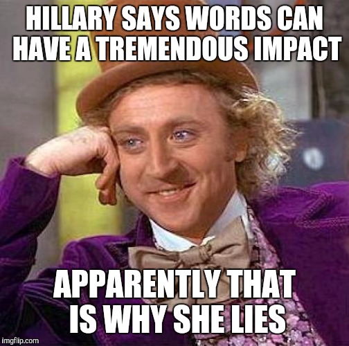 Creepy Condescending Wonka Meme | HILLARY SAYS WORDS CAN HAVE A TREMENDOUS IMPACT; APPARENTLY THAT IS WHY SHE LIES | image tagged in memes,creepy condescending wonka | made w/ Imgflip meme maker