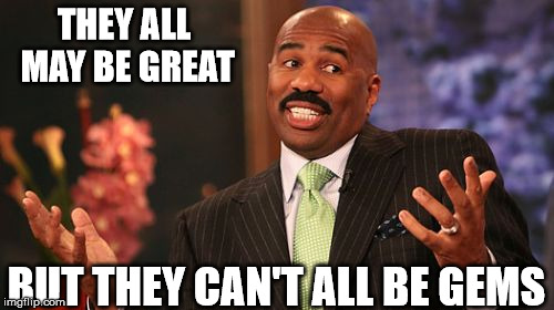 Steve Harvey Meme | THEY ALL MAY BE GREAT BUT THEY CAN'T ALL BE GEMS | image tagged in memes,steve harvey | made w/ Imgflip meme maker