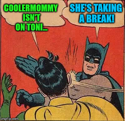 Batman Slapping Robin Meme | COOLERMOMMY ISN'T ON TONI... SHE'S TAKING A BREAK! | image tagged in memes,batman slapping robin | made w/ Imgflip meme maker