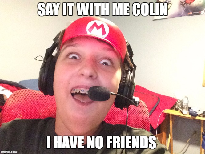 SAY IT WITH ME COLIN; I HAVE NO FRIENDS | image tagged in cullin | made w/ Imgflip meme maker