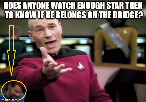 DOES ANYONE WATCH ENOUGH STAR TREK TO KNOW IF HE BELONGS ON THE BRIDGE? | image tagged in does he belong | made w/ Imgflip meme maker