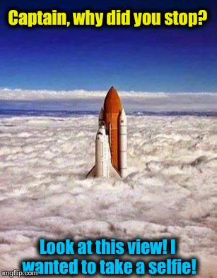 Always at the most critical times............ |  Captain, why did you stop? Look at this view! I wanted to take a selfie! | image tagged in memes,space shuttle,funny,evilmandoevil | made w/ Imgflip meme maker
