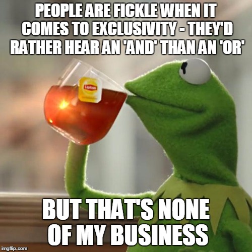 But That's None Of My Business Meme | PEOPLE ARE FICKLE WHEN IT COMES TO EXCLUSIVITY - THEY'D RATHER HEAR AN 'AND' THAN AN 'OR' BUT THAT'S NONE OF MY BUSINESS | image tagged in memes,but thats none of my business,kermit the frog | made w/ Imgflip meme maker