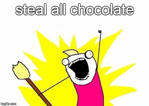 X All The Y Meme | steal all chocolate | image tagged in memes,x all the y | made w/ Imgflip meme maker