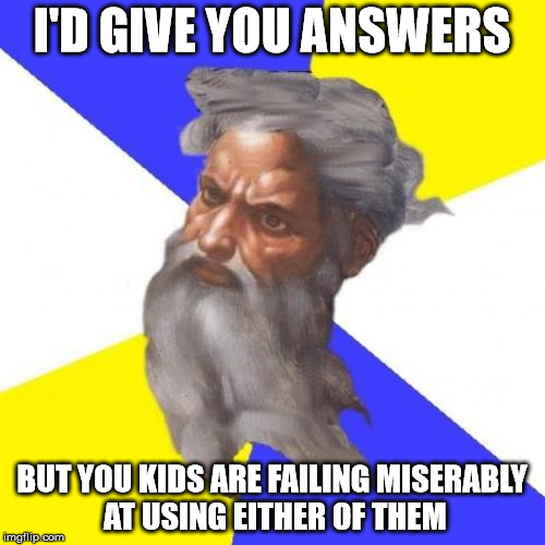 The Almighty | I'D GIVE YOU ANSWERS BUT YOU KIDS ARE FAILING MISERABLY AT USING EITHER OF THEM | image tagged in the almighty | made w/ Imgflip meme maker