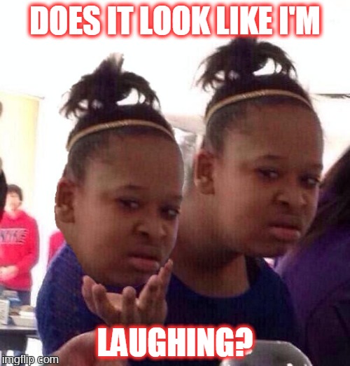 double trouble | DOES IT LOOK LIKE I'M; LAUGHING? | image tagged in memes,black girl wat | made w/ Imgflip meme maker