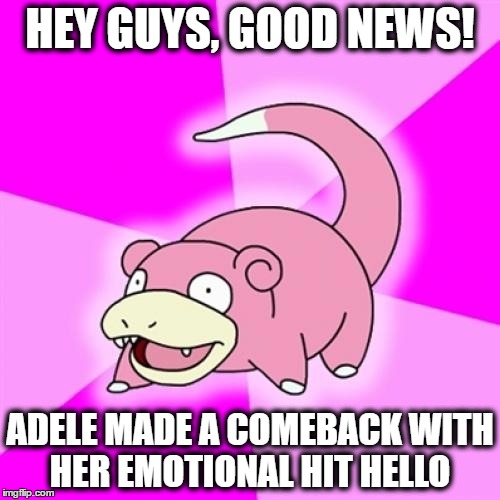 Slowpoke Meme | HEY GUYS, GOOD NEWS! ADELE MADE A COMEBACK WITH HER EMOTIONAL HIT HELLO | image tagged in memes,slowpoke,adele,comeback | made w/ Imgflip meme maker