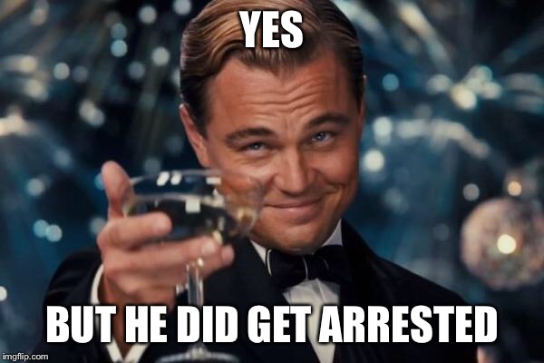 Leonardo Dicaprio Cheers Meme | YES BUT HE DID GET ARRESTED | image tagged in memes,leonardo dicaprio cheers | made w/ Imgflip meme maker