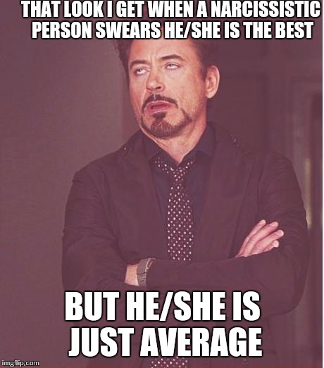 Gimme a break | THAT LOOK I GET WHEN A NARCISSISTIC PERSON SWEARS HE/SHE IS THE BEST; BUT HE/SHE IS JUST AVERAGE | image tagged in memes,face you make robert downey jr | made w/ Imgflip meme maker