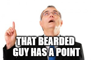 THAT BEARDED GUY HAS A POINT | image tagged in man point up | made w/ Imgflip meme maker