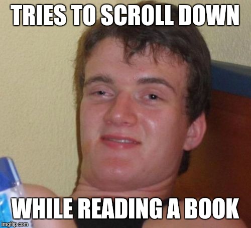 10 Guy Meme | TRIES TO SCROLL DOWN; WHILE READING A BOOK | image tagged in memes,10 guy,AdviceAnimals | made w/ Imgflip meme maker