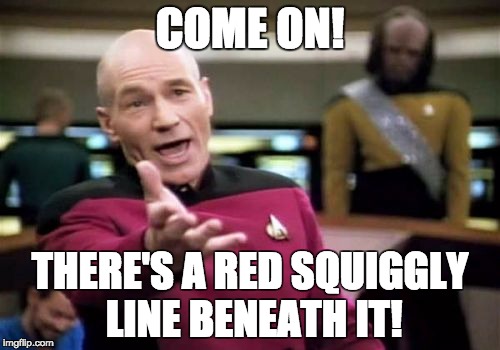 Picard Wtf Meme | COME ON! THERE'S A RED SQUIGGLY LINE BENEATH IT! | image tagged in memes,picard wtf | made w/ Imgflip meme maker