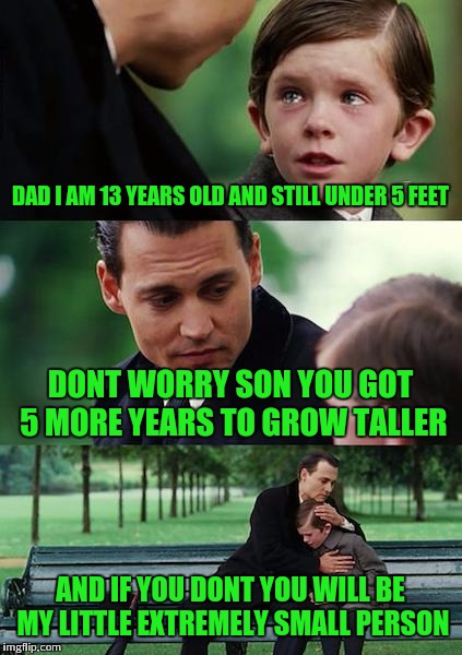 Height speculation | DAD I AM 13 YEARS OLD AND STILL UNDER 5 FEET; DONT WORRY SON YOU GOT 5 MORE YEARS TO GROW TALLER; AND IF YOU DONT YOU WILL BE MY LITTLE EXTREMELY SMALL PERSON | image tagged in memes,finding neverland | made w/ Imgflip meme maker