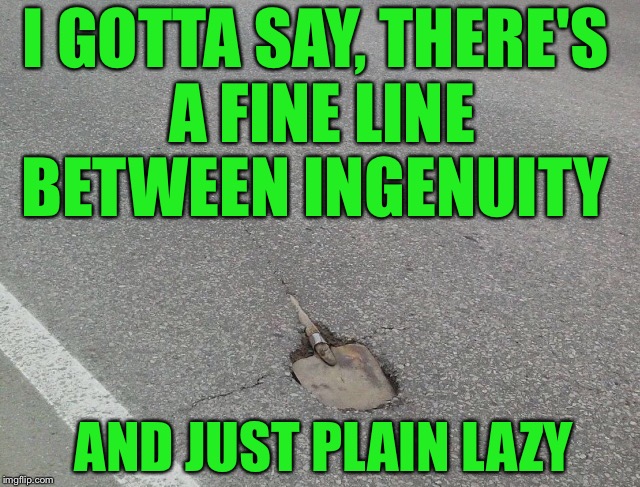 You had one job  | I GOTTA SAY, THERE'S A FINE LINE BETWEEN INGENUITY; AND JUST PLAIN LAZY | image tagged in memes,funny,you had one job,road construction | made w/ Imgflip meme maker