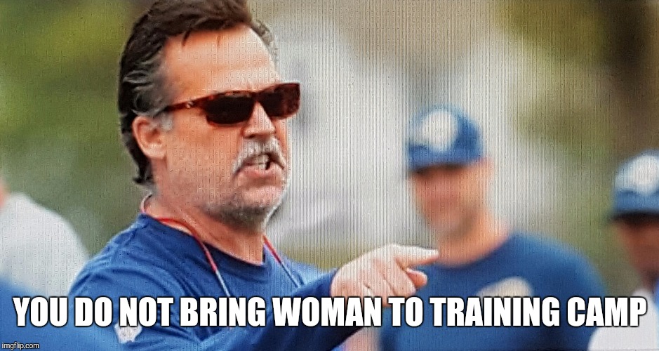 YOU DO NOT BRING WOMAN TO TRAINING CAMP | image tagged in jeff fisher,los angeles rams,sexual healing,hard knocks | made w/ Imgflip meme maker