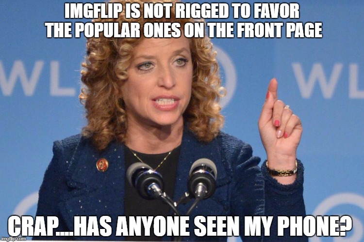 Debbie Wasserman Schultz | IMGFLIP IS NOT RIGGED TO FAVOR THE POPULAR ONES ON THE FRONT PAGE; CRAP....HAS ANYONE SEEN MY PHONE? | image tagged in debbie wasserman schultz | made w/ Imgflip meme maker