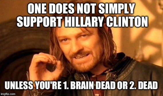 Whichever comes first | ONE DOES NOT SIMPLY SUPPORT HILLARY CLINTON; UNLESS YOU'RE 1. BRAIN DEAD OR 2. DEAD | image tagged in memes,one does not simply | made w/ Imgflip meme maker
