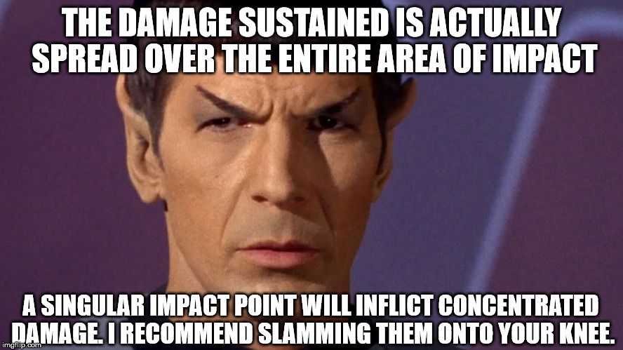 THE DAMAGE SUSTAINED IS ACTUALLY SPREAD OVER THE ENTIRE AREA OF IMPACT A SINGULAR IMPACT POINT WILL INFLICT CONCENTRATED DAMAGE. I RECOMMEND | image tagged in spock | made w/ Imgflip meme maker