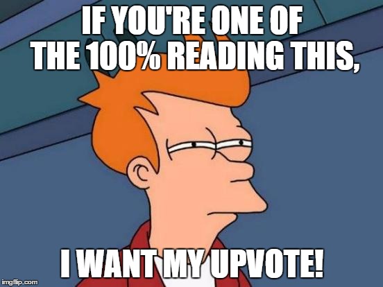 Futurama Fry | IF YOU'RE ONE OF THE 100% READING THIS, I WANT MY UPVOTE! | image tagged in memes,futurama fry | made w/ Imgflip meme maker