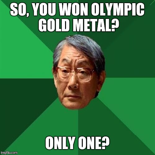 High Expectations Asian Father Meme | SO, YOU WON OLYMPIC GOLD METAL? ONLY ONE? | image tagged in memes,high expectations asian father | made w/ Imgflip meme maker