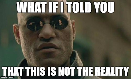 Matrix Morpheus | WHAT IF I TOLD YOU; THAT THIS IS NOT THE REALITY | image tagged in memes,matrix morpheus | made w/ Imgflip meme maker