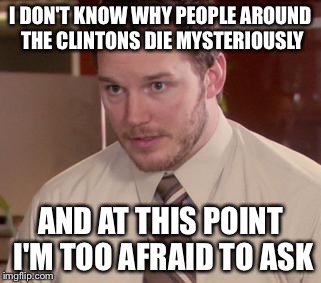 Seth Rich linked to 20,000 leaked Clinton emails shot to death | I DON'T KNOW WHY PEOPLE AROUND THE CLINTONS DIE MYSTERIOUSLY; AND AT THIS POINT I'M TOO AFRAID TO ASK | image tagged in memes,afraid to ask andy closeup | made w/ Imgflip meme maker