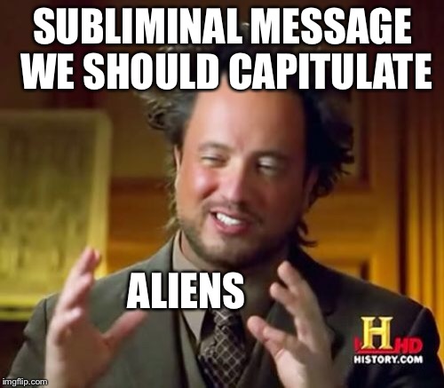 Ancient Aliens Meme | SUBLIMINAL MESSAGE WE SHOULD CAPITULATE ALIENS | image tagged in memes,ancient aliens | made w/ Imgflip meme maker