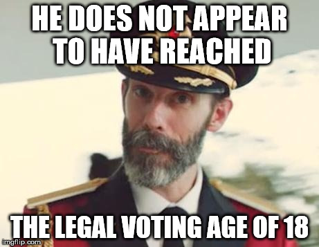 HE DOES NOT APPEAR TO HAVE REACHED THE LEGAL VOTING AGE OF 18 | image tagged in captain obvious | made w/ Imgflip meme maker