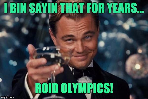 Leonardo Dicaprio Cheers Meme | I BIN SAYIN THAT FOR YEARS... ROID OLYMPICS! | image tagged in memes,leonardo dicaprio cheers | made w/ Imgflip meme maker