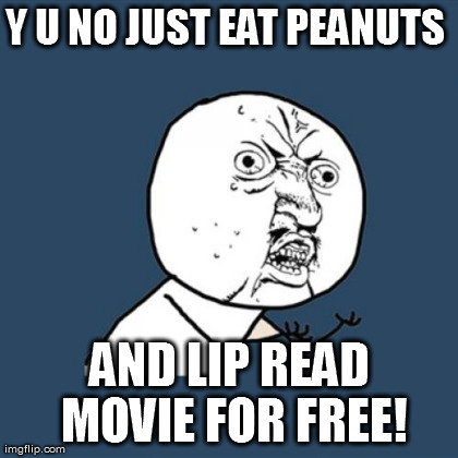 Y U No Meme | Y U NO JUST EAT PEANUTS  AND LIP READ MOVIE FOR FREE! | image tagged in memes,y u no | made w/ Imgflip meme maker