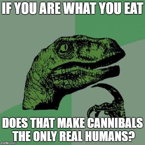 Philosoraptor | IF YOU ARE WHAT YOU EAT; DOES THAT MAKE CANNIBALS THE ONLY REAL HUMANS? | image tagged in memes,philosoraptor | made w/ Imgflip meme maker