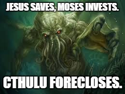 cthulu | JESUS SAVES, MOSES INVESTS. CTHULU FORECLOSES. | image tagged in cthulu | made w/ Imgflip meme maker