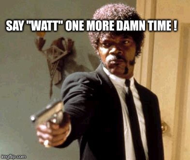 Say That Again I Dare You Meme | SAY "WATT" ONE MORE DAMN TIME ! | image tagged in memes,say that again i dare you | made w/ Imgflip meme maker