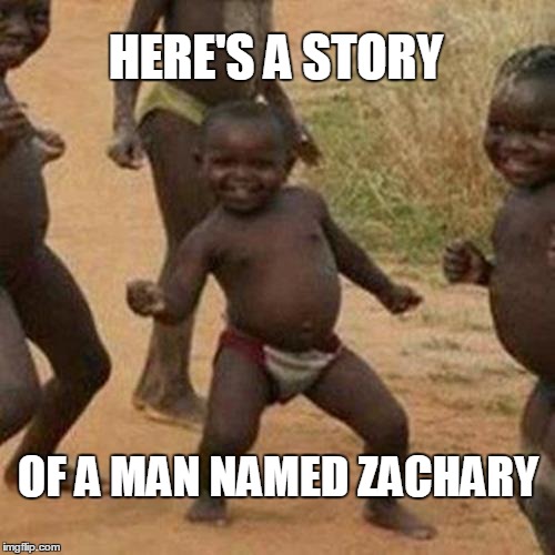 Third World Success Kid Meme | HERE'S A STORY OF A MAN NAMED ZACHARY | image tagged in memes,third world success kid | made w/ Imgflip meme maker