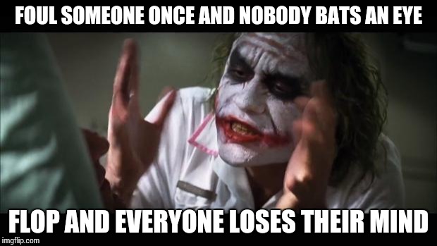 And everybody loses their minds Meme | FOUL SOMEONE ONCE AND NOBODY BATS AN EYE; FLOP AND EVERYONE LOSES THEIR MIND | image tagged in memes,and everybody loses their minds,funny,basketball,foul | made w/ Imgflip meme maker
