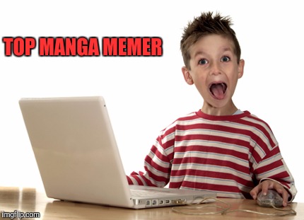 Memeing about cartoons | TOP MANGA MEMER | image tagged in childish computer user | made w/ Imgflip meme maker