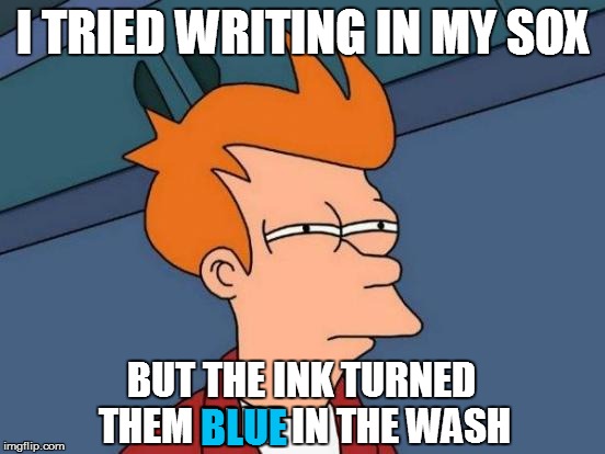 Futurama Fry Meme | I TRIED WRITING IN MY SOX BUT THE INK TURNED THEM BLUE IN THE WASH BLUE | image tagged in memes,futurama fry | made w/ Imgflip meme maker