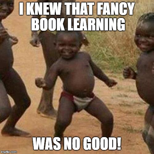 Third World Success Kid Meme | I KNEW THAT FANCY BOOK LEARNING WAS NO GOOD! | image tagged in memes,third world success kid | made w/ Imgflip meme maker