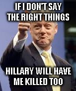 Bill Clinton | IF I DON'T SAY THE RIGHT THINGS; HILLARY WILL HAVE ME KILLED TOO | image tagged in bill clinton | made w/ Imgflip meme maker