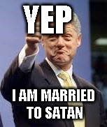 Bill Clinton | YEP; I AM MARRIED TO SATAN | image tagged in bill clinton | made w/ Imgflip meme maker