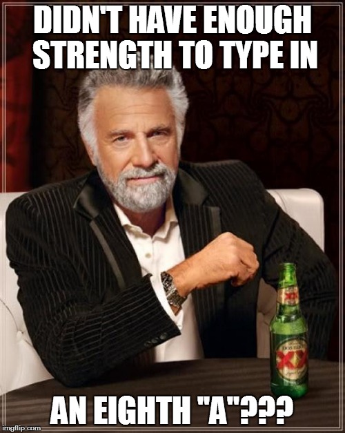 The Most Interesting Man In The World Meme | DIDN'T HAVE ENOUGH STRENGTH TO TYPE IN AN EIGHTH "A"??? | image tagged in memes,the most interesting man in the world | made w/ Imgflip meme maker