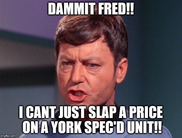 mccoy | DAMMIT FRED!! I CANT JUST SLAP A PRICE ON A YORK SPEC'D UNIT!! | image tagged in mccoy | made w/ Imgflip meme maker