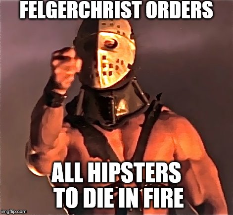FELGERCHRIST ORDERS; ALL HIPSTERS TO DIE IN FIRE | made w/ Imgflip meme maker