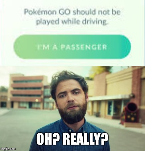 Are you a Passenger? | OH? REALLY? | image tagged in passenger,pokemon,pokemon go,pokemon warning | made w/ Imgflip meme maker