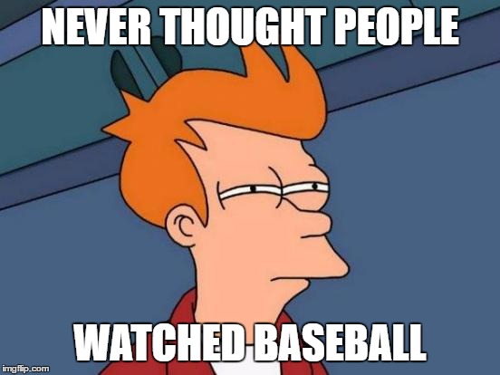 Futurama Fry Meme | NEVER THOUGHT PEOPLE WATCHED BASEBALL | image tagged in memes,futurama fry | made w/ Imgflip meme maker