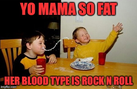 Yo Mamas So Fat | YO MAMA SO FAT; HER BLOOD TYPE IS ROCK N ROLL | image tagged in memes,yo mamas so fat | made w/ Imgflip meme maker