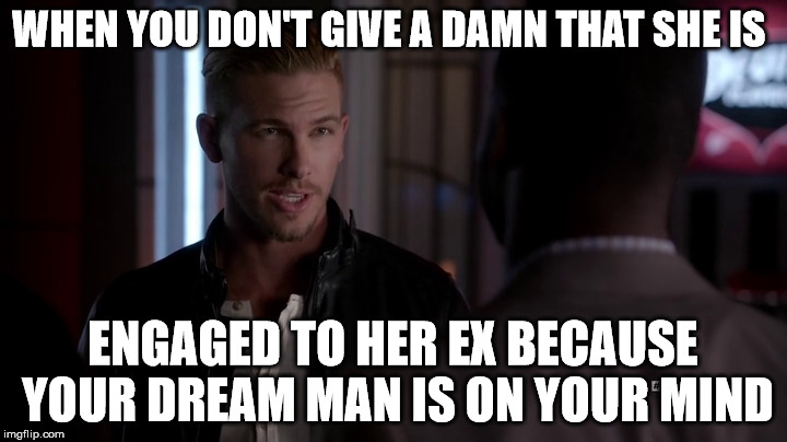 WHEN YOU DON'T GIVE A DAMN THAT SHE IS; ENGAGED TO HER EX BECAUSE YOUR DREAM MAN IS ON YOUR MIND | image tagged in romantic | made w/ Imgflip meme maker