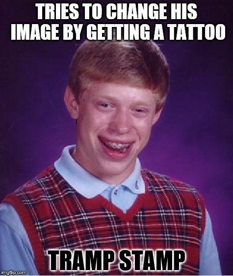 Bad Luck Brian | TRIES TO CHANGE HIS IMAGE BY GETTING A TATTOO; TRAMP STAMP | image tagged in memes,bad luck brian | made w/ Imgflip meme maker